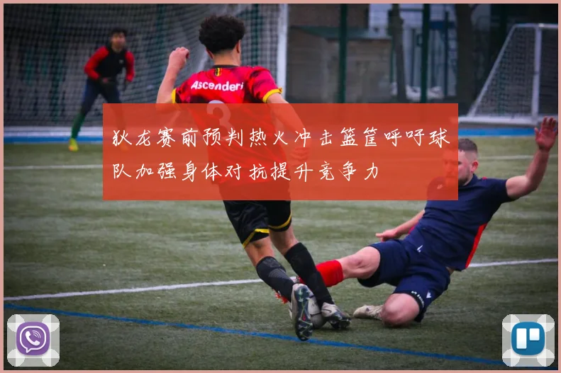 狄龙赛前预判热火冲击篮筐呼吁球队加强身体对抗提升竞争力