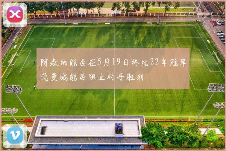 阿森纳能否在5月19日终结22年冠军荒曼城能否阻止对手胜利