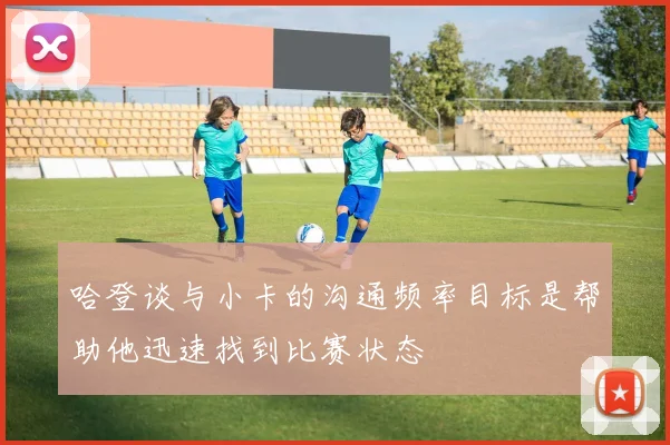 哈登谈与小卡的沟通频率目标是帮助他迅速找到比赛状态