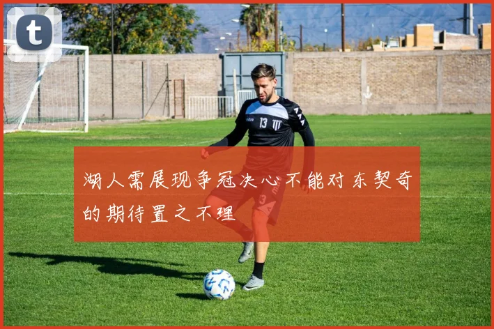 湖人需展现争冠决心不能对东契奇的期待置之不理