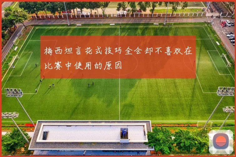 梅西坦言花式技巧全会却不喜欢在比赛中使用的原因