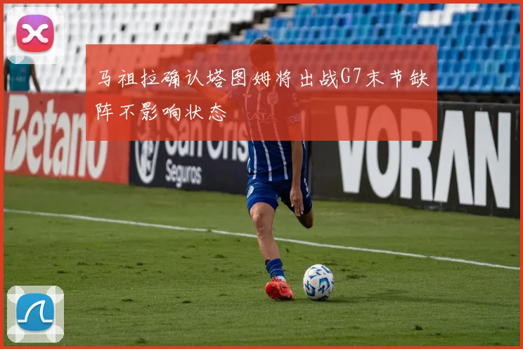 马祖拉确认塔图姆将出战G7末节缺阵不影响状态