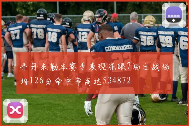 乔丹米勒本赛季表现亮眼7场出战场均126分命中率高达534872